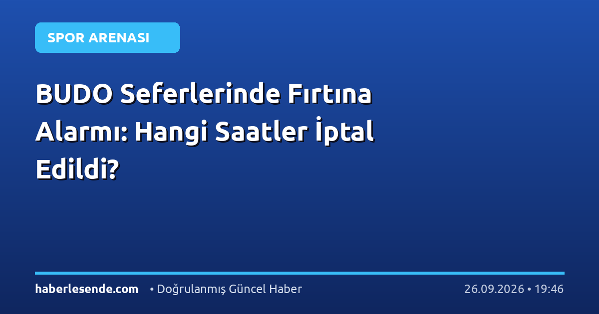 BUDO Seferlerinde Fırtına Alarmı: Hangi Saatler İptal Edildi?