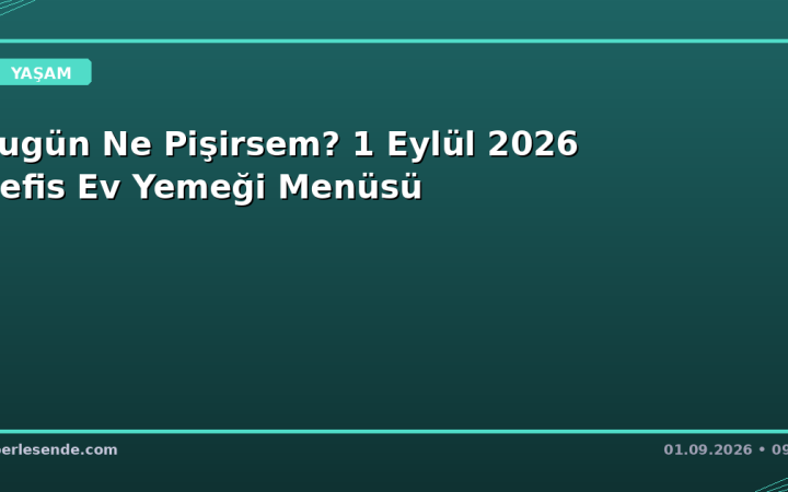 Bugün Ne Pişirsem? 1 Eylül 2026 Nefis Ev Yemeği Menüsü