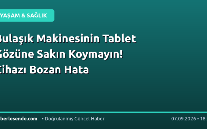 Bulaşık Makinesinin Tablet Gözüne Sakın Koymayın! Cihazı Bozan Hata