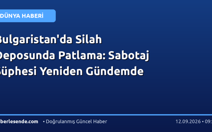 Bulgaristan'da Silah Deposunda Patlama: Sabotaj Şüphesi Yeniden Gündemde