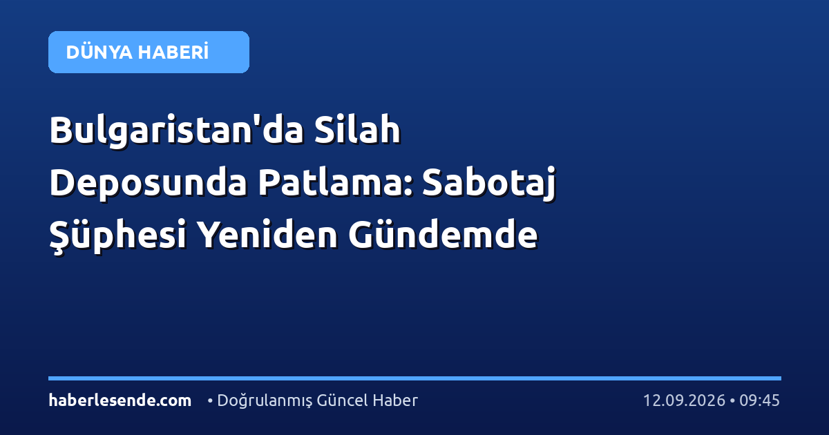 Bulgaristan'da Silah Deposunda Patlama: Sabotaj Şüphesi Yeniden Gündemde