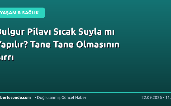 Bulgur Pilavı Sıcak Suyla mı Yapılır? Tane Tane Olmasının Sırrı