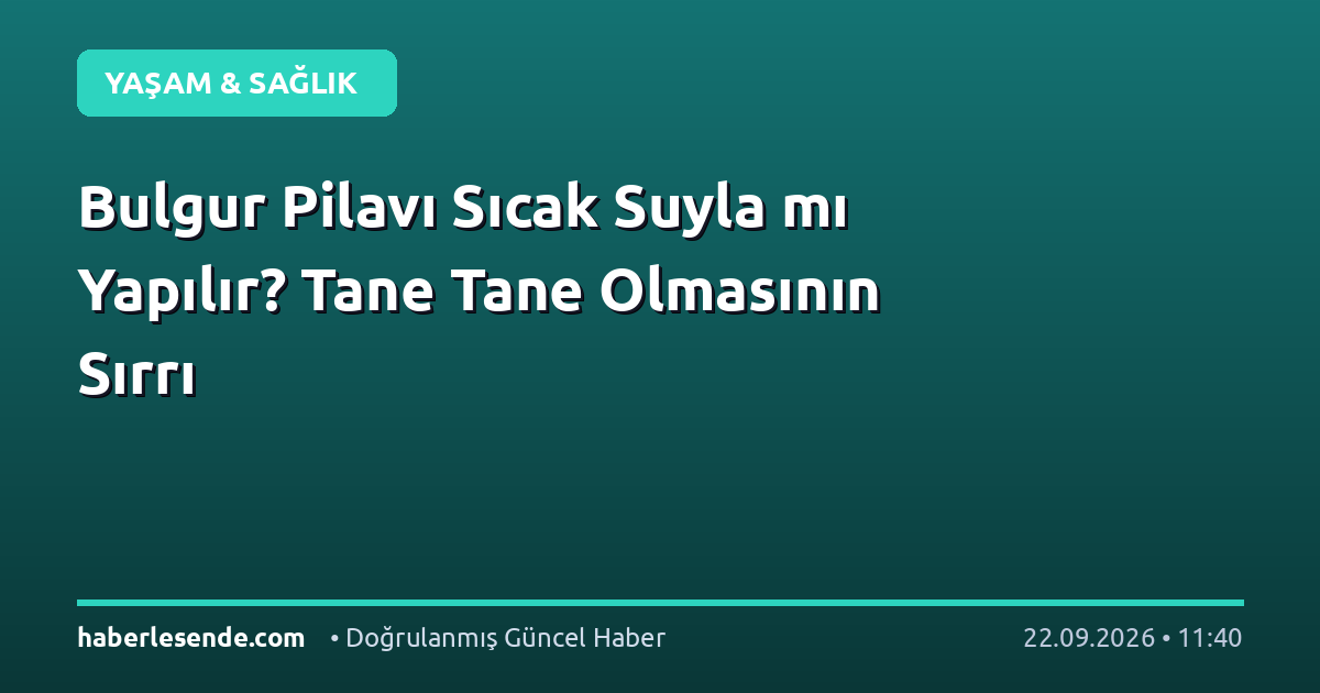Bulgur Pilavı Sıcak Suyla mı Yapılır? Tane Tane Olmasının Sırrı