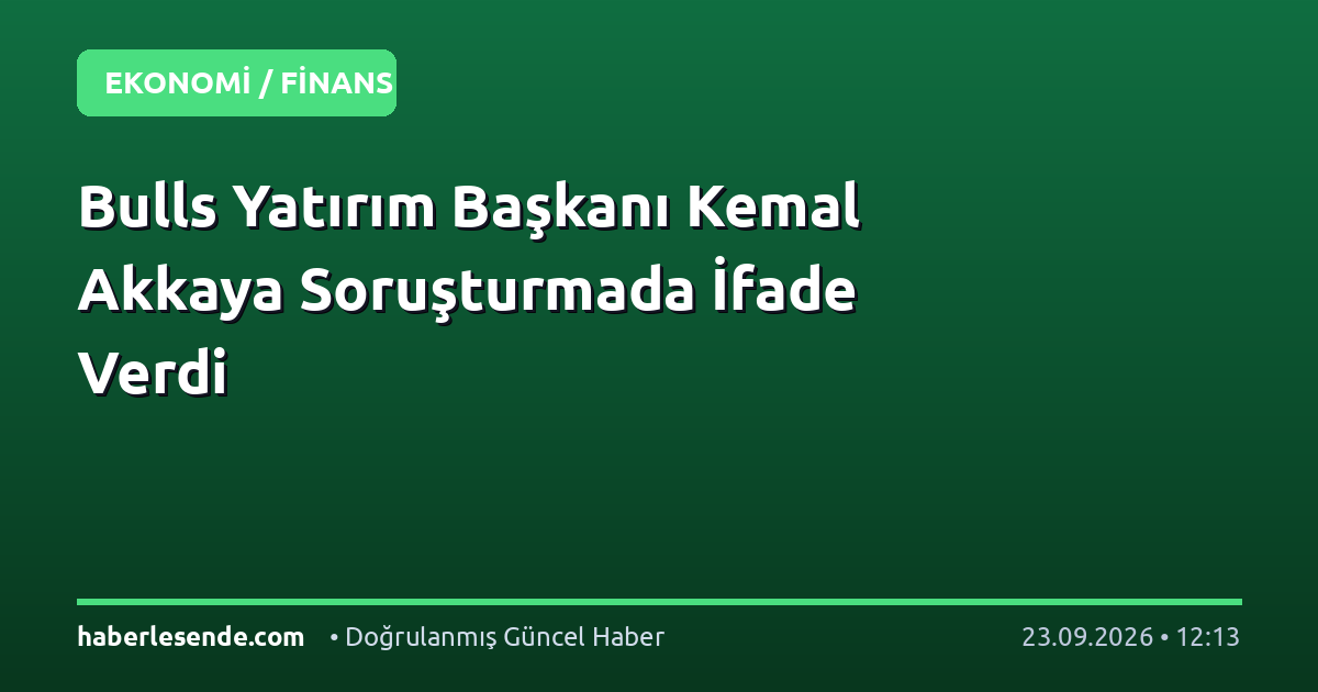 Bulls Yatırım Başkanı Kemal Akkaya Soruşturmada İfade Verdi