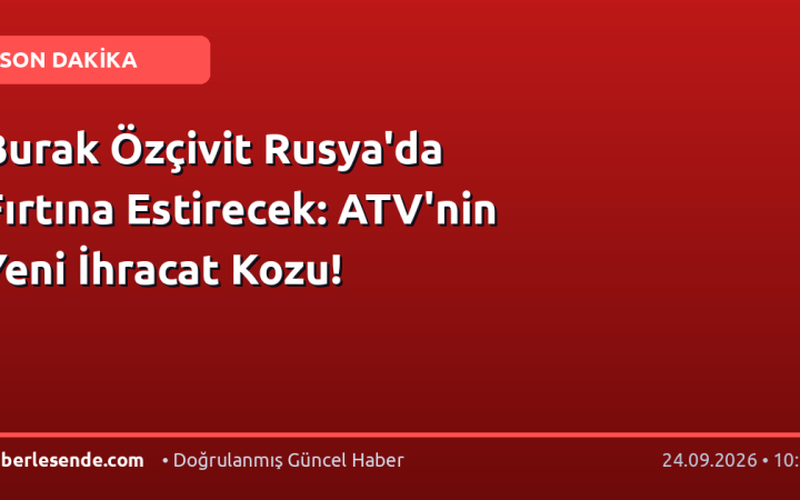 Burak Özçivit Rusya'da Fırtına Estirecek: ATV'nin Yeni İhracat Kozu!