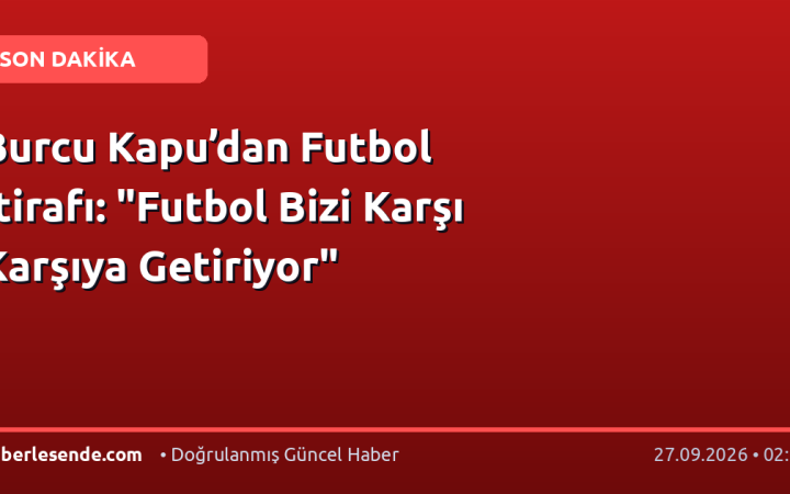 Burcu Kapu’dan Futbol İtirafı: "Futbol Bizi Karşı Karşıya Getiriyor"