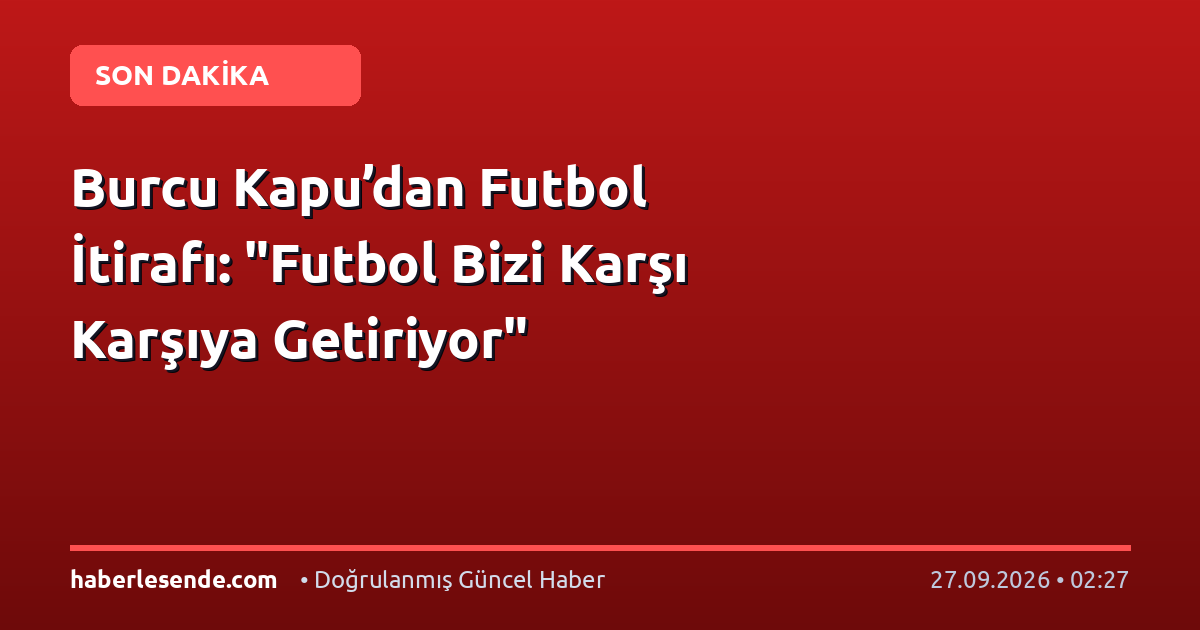 Burcu Kapu’dan Futbol İtirafı: "Futbol Bizi Karşı Karşıya Getiriyor"