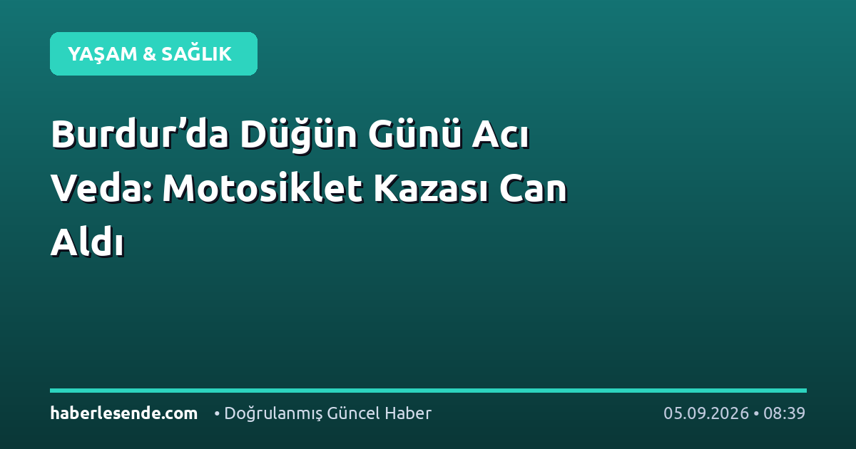 Burdur’da Düğün Günü Acı Veda: Motosiklet Kazası Can Aldı