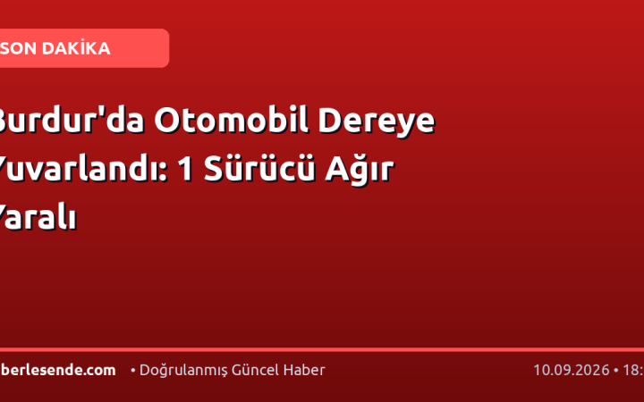 Burdur'da Otomobil Dereye Yuvarlandı: 1 Sürücü Ağır Yaralı