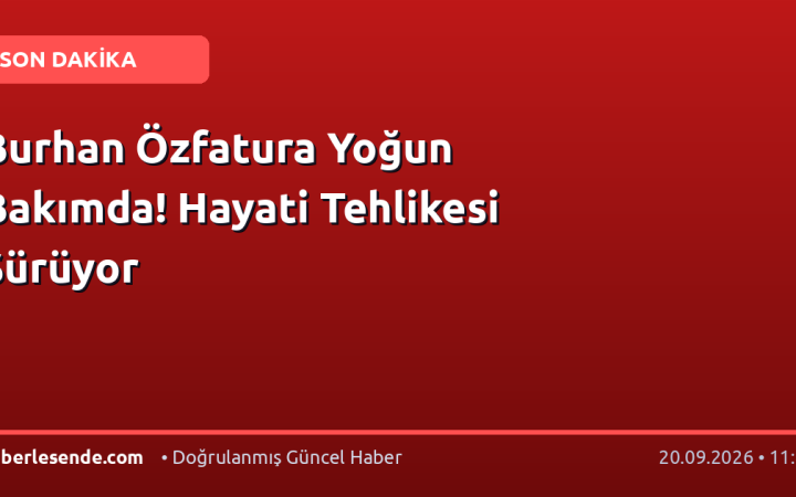 Burhan Özfatura Yoğun Bakımda! Hayati Tehlikesi Sürüyor