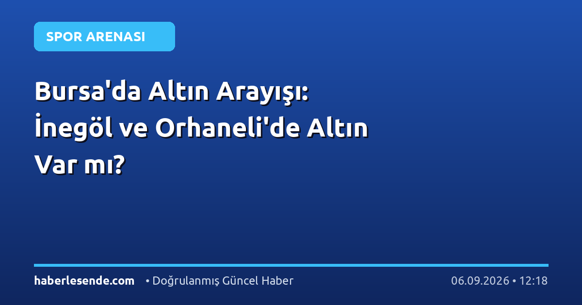 Bursa'da Altın Arayışı: İnegöl ve Orhaneli'de Altın Var mı?