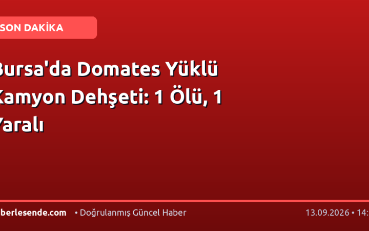 Bursa'da Domates Yüklü Kamyon Dehşeti: 1 Ölü, 1 Yaralı