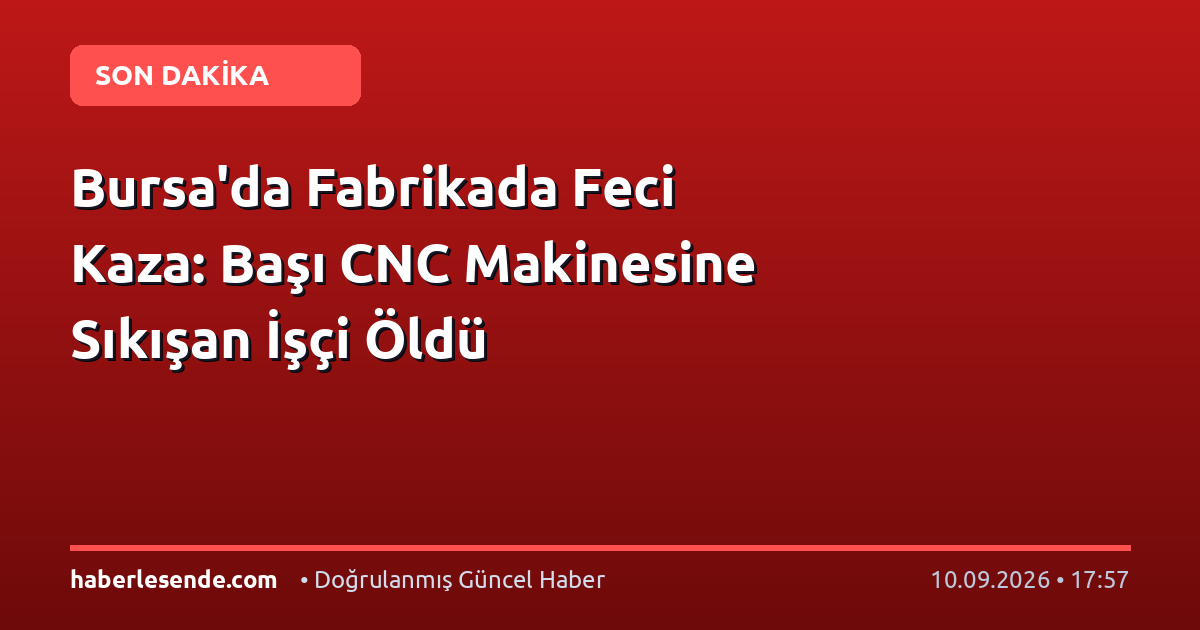 Bursa'da Fabrikada Feci Kaza: Başı CNC Makinesine Sıkışan İşçi Öldü