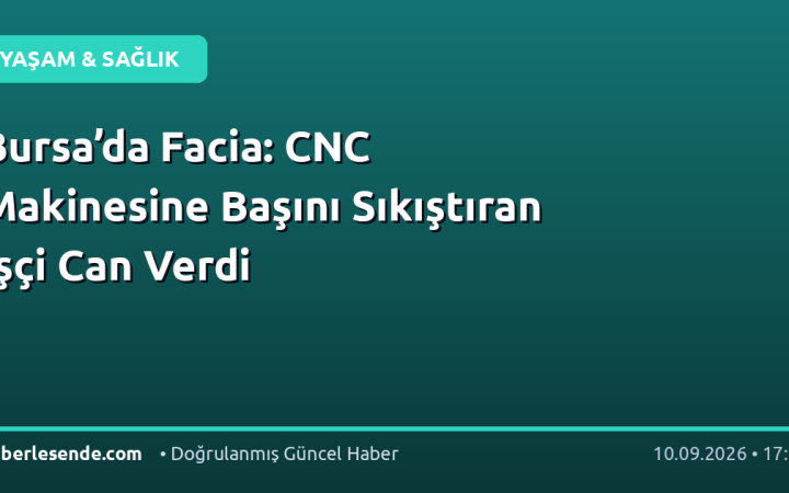 Bursa’da Facia: CNC Makinesine Başını Sıkıştıran İşçi Can Verdi