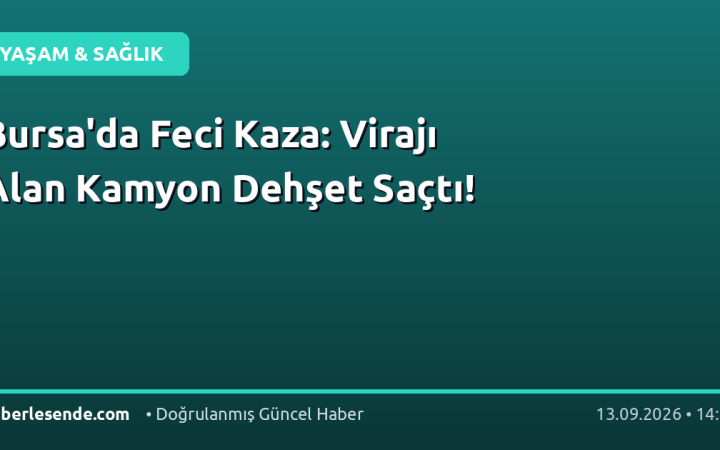 Bursa'da Feci Kaza: Virajı Alan Kamyon Dehşet Saçtı!