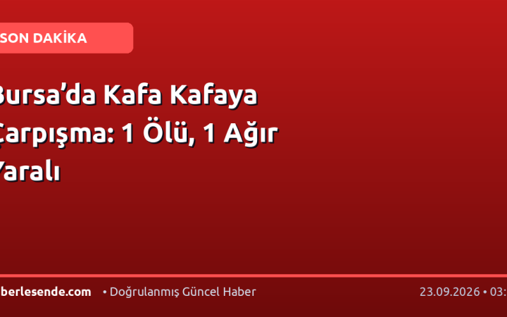 Bursa’da Kafa Kafaya Çarpışma: 1 Ölü, 1 Ağır Yaralı