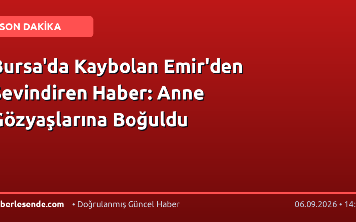 Bursa'da Kaybolan Emir'den Sevindiren Haber: Anne Gözyaşlarına Boğuldu