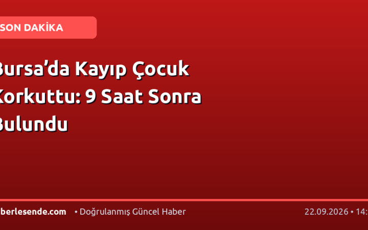 Bursa’da Kayıp Çocuk Korkuttu: 9 Saat Sonra Bulundu