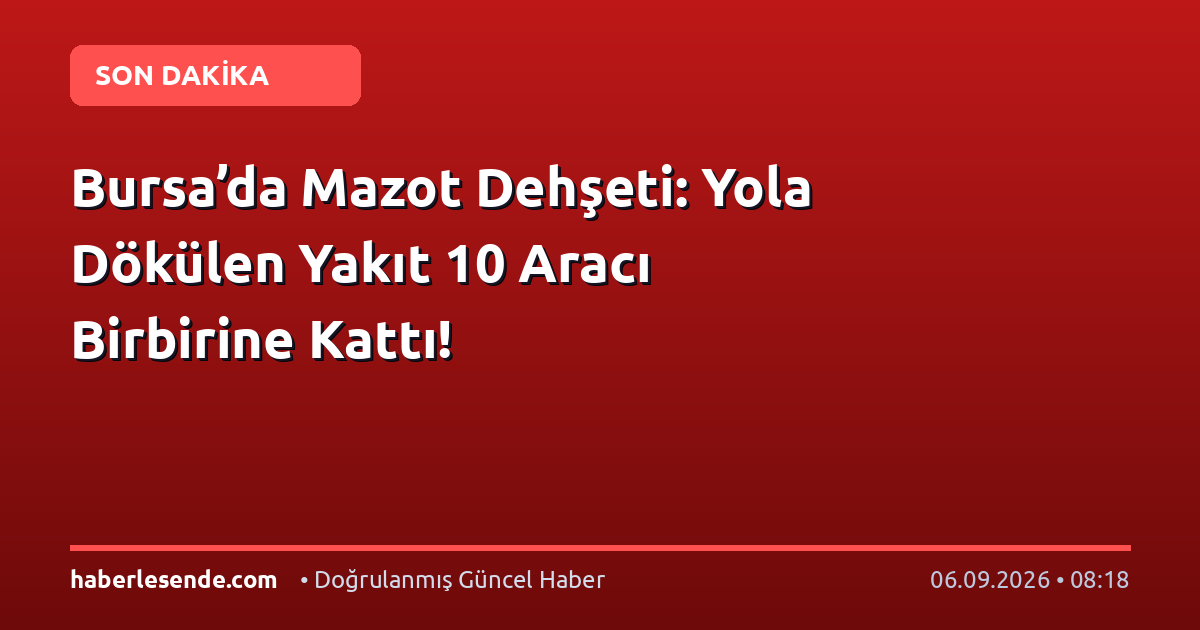 Bursa’da Mazot Dehşeti: Yola Dökülen Yakıt 10 Aracı Birbirine Kattı!