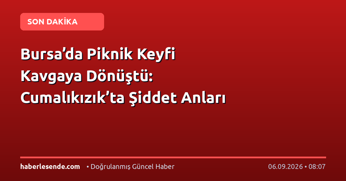 Bursa’da Piknik Keyfi Kavgaya Dönüştü: Cumalıkızık’ta Şiddet Anları