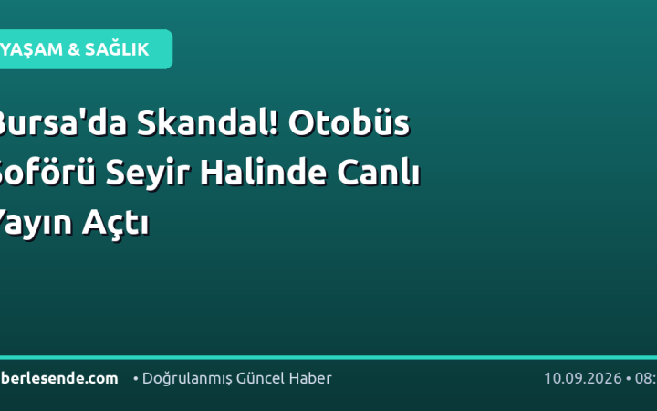 Bursa'da Skandal! Otobüs Şoförü Seyir Halinde Canlı Yayın Açtı