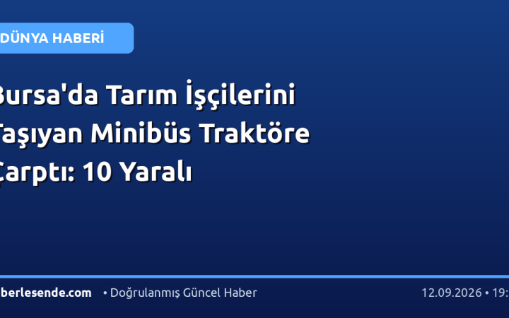Bursa'da Tarım İşçilerini Taşıyan Minibüs Traktöre Çarptı: 10 Yaralı
