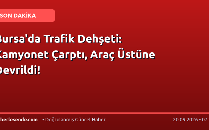 Bursa'da Trafik Dehşeti: Kamyonet Çarptı, Araç Üstüne Devrildi!