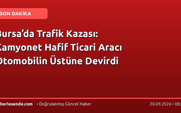 Bursa’da Trafik Kazası: Kamyonet Hafif Ticari Aracı Otomobilin Üstüne Devirdi
