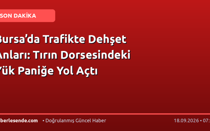 Bursa’da Trafikte Dehşet Anları: Tırın Dorsesindeki Yük Paniğe Yol Açtı