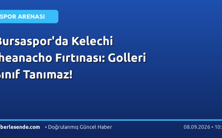 Bursaspor'da Kelechi Iheanacho Fırtınası: Golleri Sınıf Tanımaz!