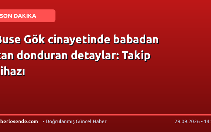 Buse Gök cinayetinde babadan kan donduran detaylar: Takip cihazı