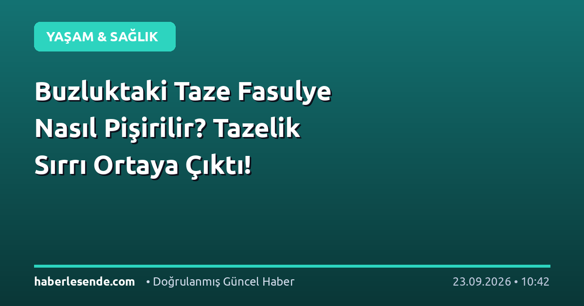 Buzluktaki Taze Fasulye Nasıl Pişirilir? Tazelik Sırrı Ortaya Çıktı!