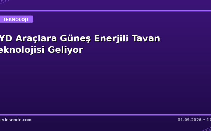 BYD Araçlara Güneş Enerjili Tavan Teknolojisi Geliyor
