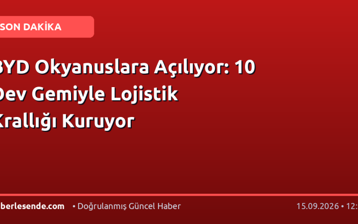 BYD Okyanuslara Açılıyor: 10 Dev Gemiyle Lojistik Krallığı Kuruyor