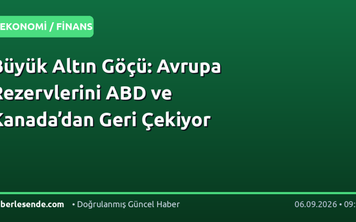 Büyük Altın Göçü: Avrupa Rezervlerini ABD ve Kanada’dan Geri Çekiyor