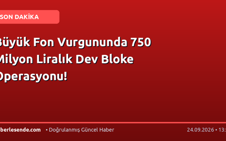 Büyük Fon Vurgununda 750 Milyon Liralık Dev Bloke Operasyonu!
