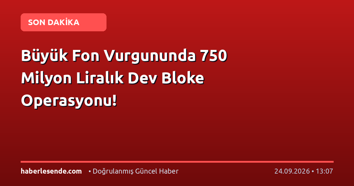 Büyük Fon Vurgununda 750 Milyon Liralık Dev Bloke Operasyonu!