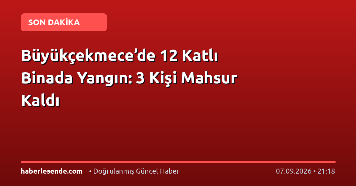 Büyükçekmece’de 12 Katlı Binada Yangın: 3 Kişi Mahsur Kaldı