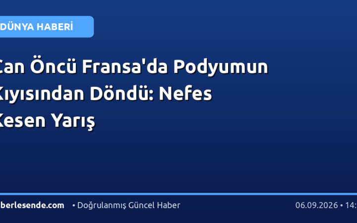 Can Öncü Fransa'da Podyumun Kıyısından Döndü: Nefes Kesen Yarış