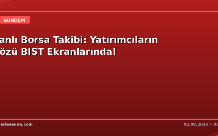 Canlı Borsa Takibi: Yatırımcıların Gözü BIST Ekranlarında!