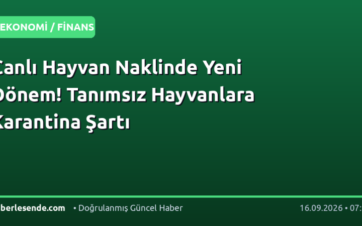 Canlı Hayvan Naklinde Yeni Dönem! Tanımsız Hayvanlara Karantina Şartı
