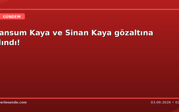 Cansum Kaya ve Sinan Kaya gözaltına alındı!