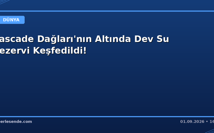 Cascade Dağları'nın Altında Dev Su Rezervi Keşfedildi!