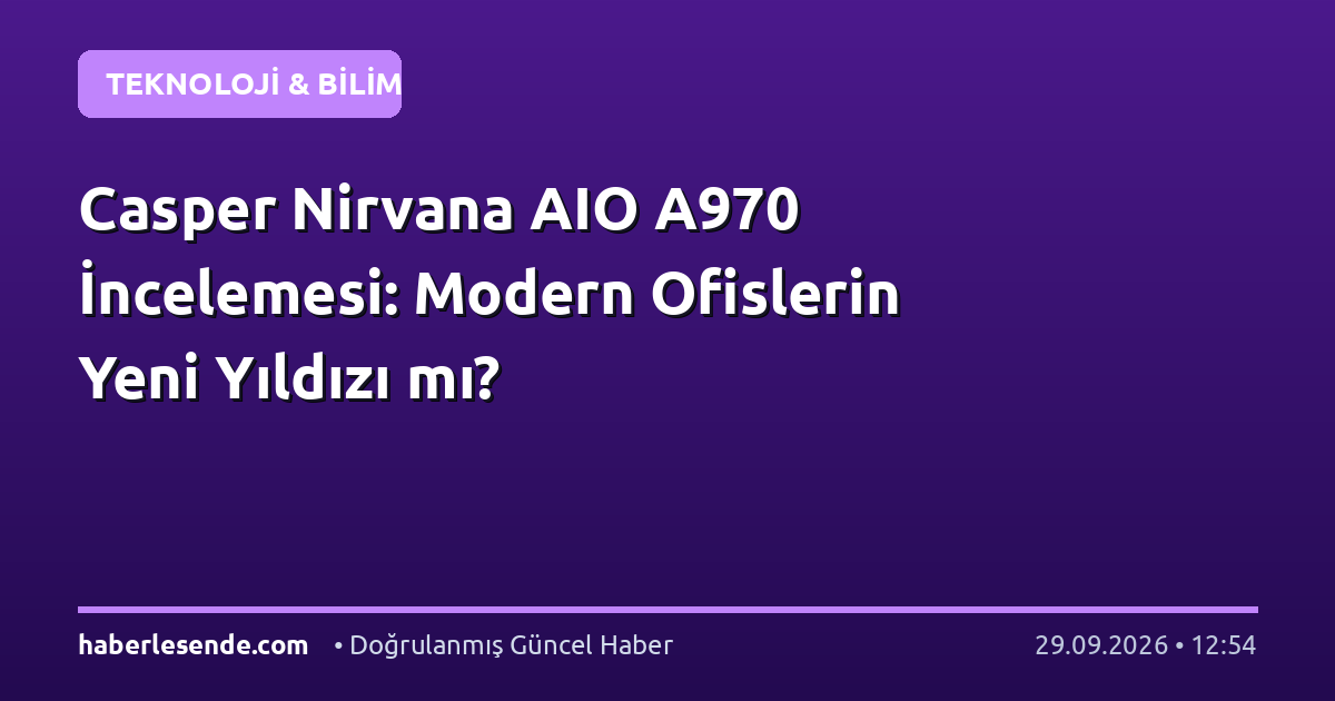 Casper Nirvana AIO A970 İncelemesi: Modern Ofislerin Yeni Yıldızı mı?