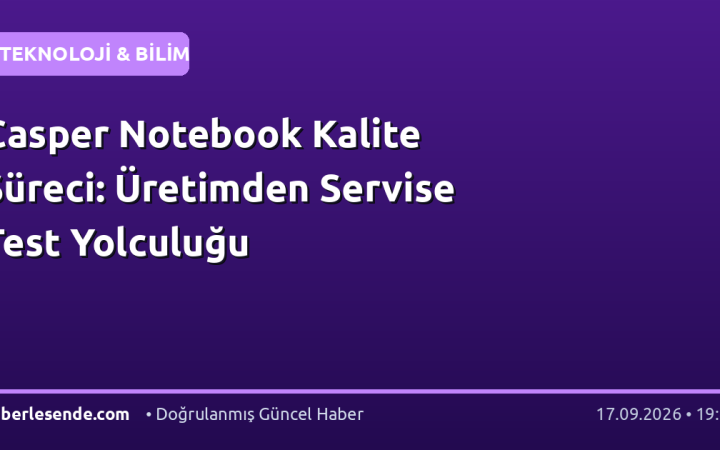 Casper Notebook Kalite Süreci: Üretimden Servise Test Yolculuğu