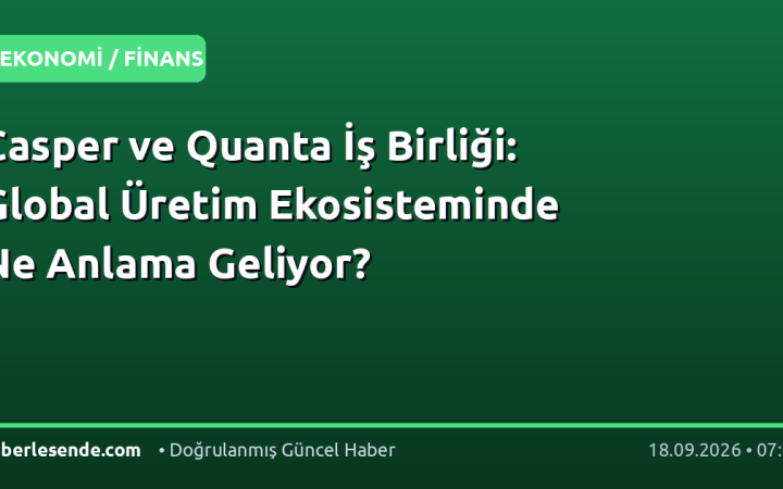 Casper ve Quanta İş Birliği: Global Üretim Ekosisteminde Ne Anlama Geliyor?