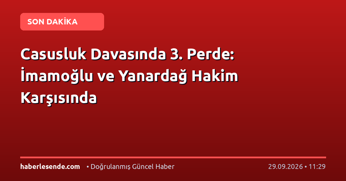 Casusluk Davasında 3. Perde: İmamoğlu ve Yanardağ Hakim Karşısında