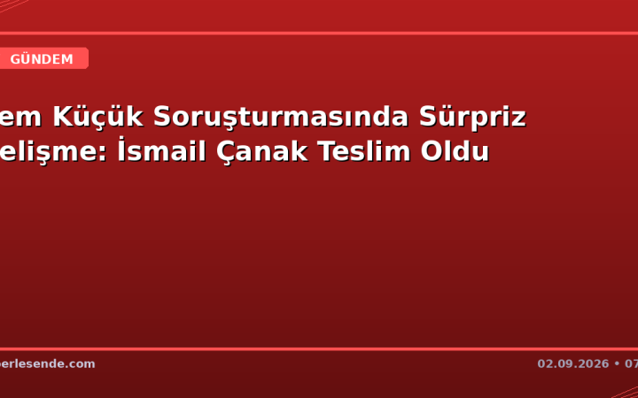 Cem Küçük Soruşturmasında Sürpriz Gelişme: İsmail Çanak Teslim Oldu