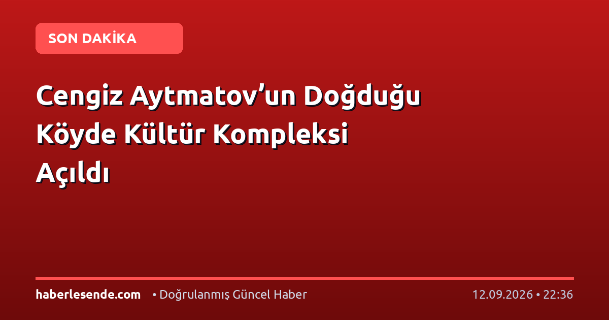 Cengiz Aytmatov’un Doğduğu Köyde Kültür Kompleksi Açıldı