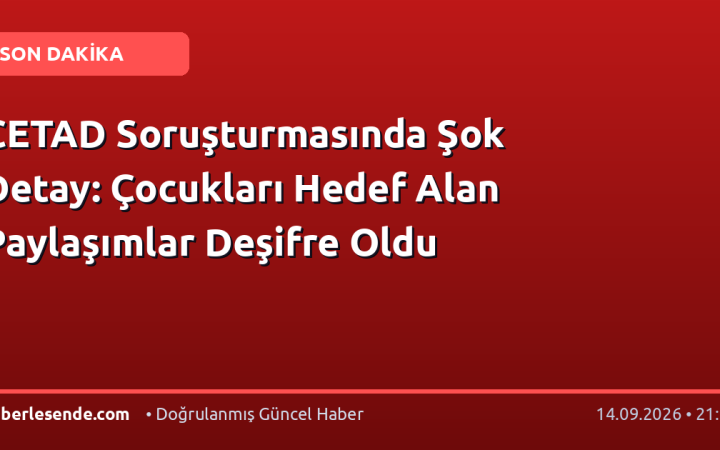 CETAD Soruşturmasında Şok Detay: Çocukları Hedef Alan Paylaşımlar Deşifre Oldu